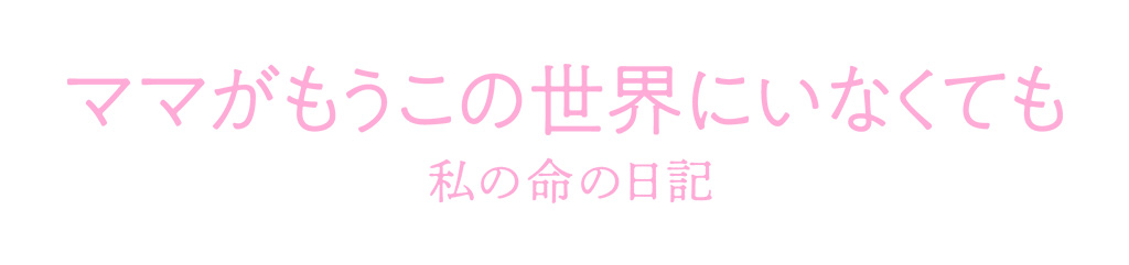 映画『ママがもうこの世界にいなくても 私の命の日記』